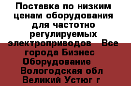 Поставка по низким ценам оборудования для частотно-регулируемых электроприводов - Все города Бизнес » Оборудование   . Вологодская обл.,Великий Устюг г.